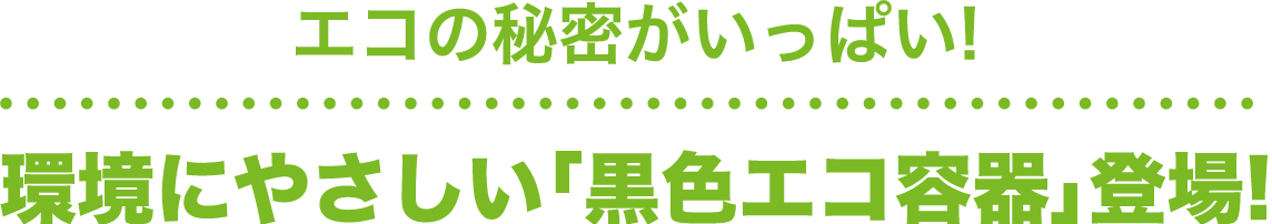 エコの秘密がいっぱい！環境にやさしい「黒色エコ容器」登場！